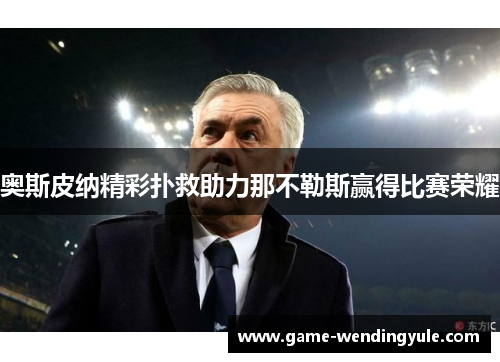 奥斯皮纳精彩扑救助力那不勒斯赢得比赛荣耀