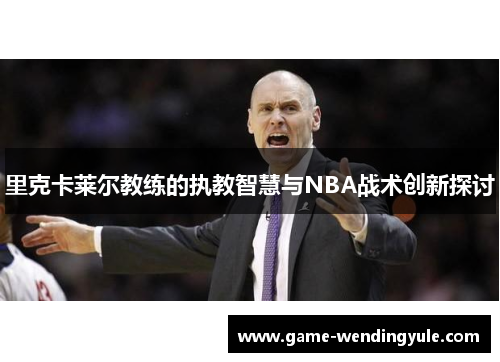 里克卡莱尔教练的执教智慧与NBA战术创新探讨