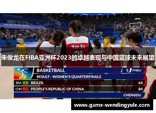 朱俊龙在FIBA亚洲杯2023的卓越表现与中国篮球未来展望