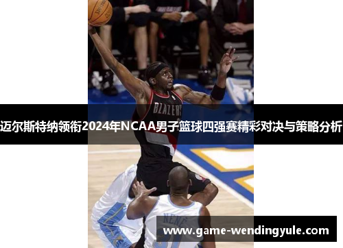 迈尔斯特纳领衔2024年NCAA男子篮球四强赛精彩对决与策略分析