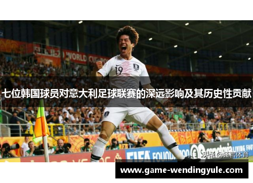 七位韩国球员对意大利足球联赛的深远影响及其历史性贡献