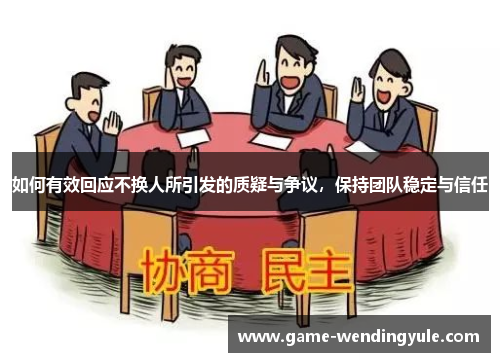 如何有效回应不换人所引发的质疑与争议，保持团队稳定与信任