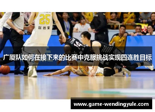 广厦队如何在接下来的比赛中克服挑战实现四连胜目标