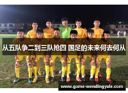 从五队争二到三队抢四 国足的未来何去何从