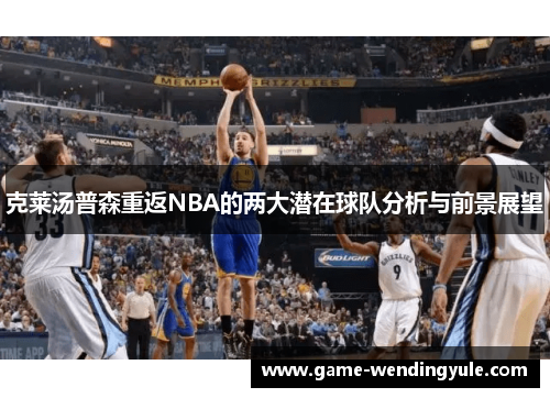 克莱汤普森重返NBA的两大潜在球队分析与前景展望