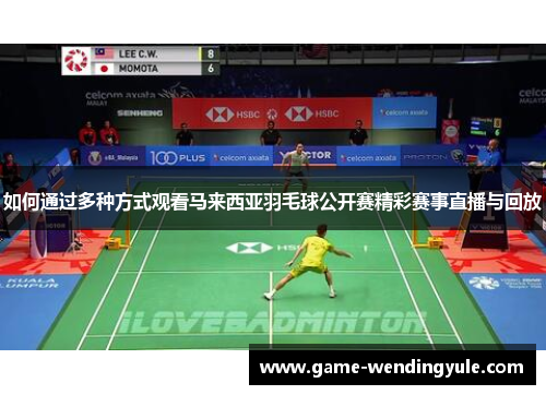 如何通过多种方式观看马来西亚羽毛球公开赛精彩赛事直播与回放