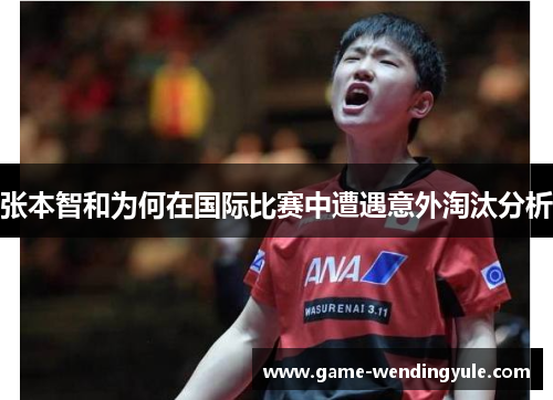 张本智和为何在国际比赛中遭遇意外淘汰分析