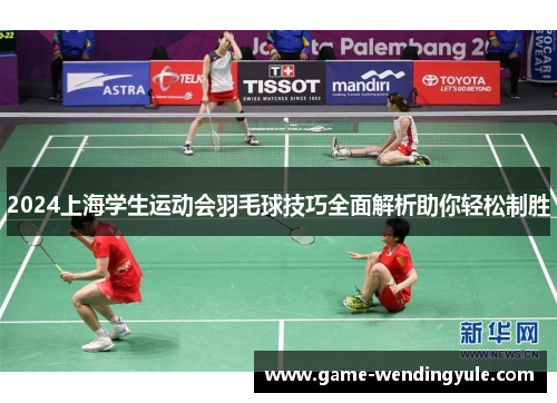 2024上海学生运动会羽毛球技巧全面解析助你轻松制胜