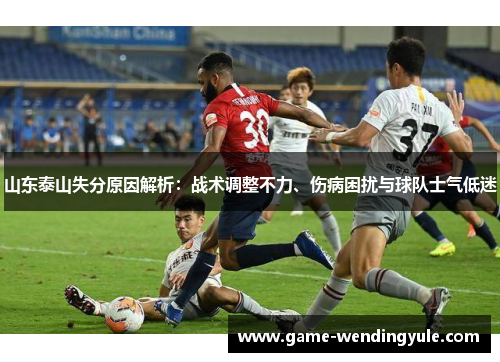 山东泰山失分原因解析：战术调整不力、伤病困扰与球队士气低迷