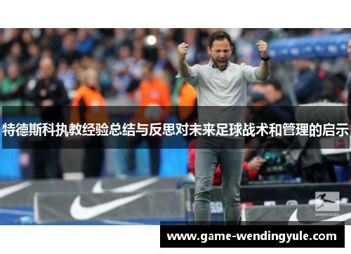 特德斯科执教经验总结与反思对未来足球战术和管理的启示