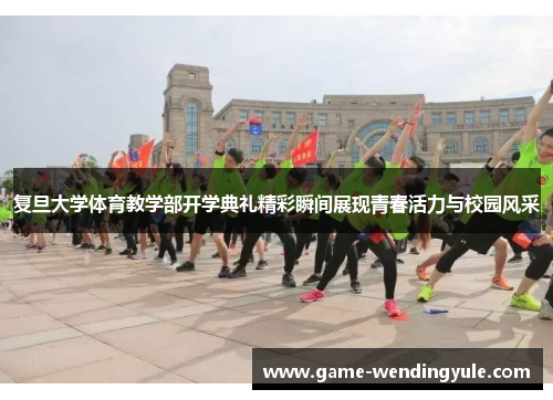 复旦大学体育教学部开学典礼精彩瞬间展现青春活力与校园风采