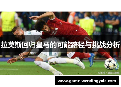 拉莫斯回归皇马的可能路径与挑战分析