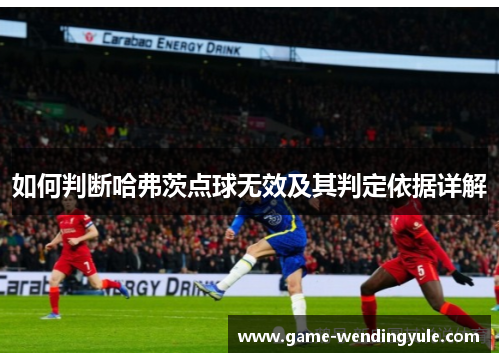 如何判断哈弗茨点球无效及其判定依据详解