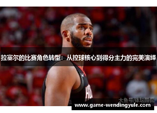 拉塞尔的比赛角色转型：从控球核心到得分主力的完美演绎