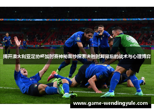 揭开澳大利亚足协杯加时赛神秘面纱探索决胜时刻背后的战术与心理博弈