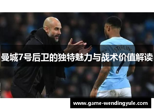 曼城7号后卫的独特魅力与战术价值解读