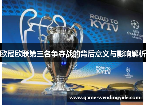 欧冠欧联第三名争夺战的背后意义与影响解析