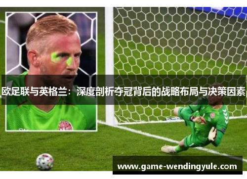 欧足联与英格兰：深度剖析夺冠背后的战略布局与决策因素